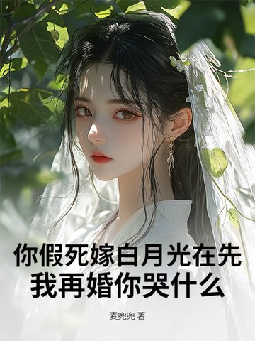 你假死嫁白月光在先，我再婚你哭什么你假死嫁白月光在先，我再婚你哭什么