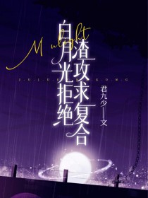 白月光拒绝渣攻求复合白月光拒绝渣攻求复合